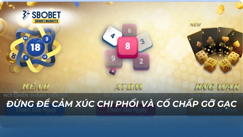 Atom Sbobet Đừng để cảm xúc chi phối và cố chấp gỡ gạc