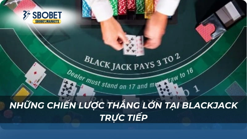 Blackjack Trực Tiếp Sbobet Những chiến lược thắng lớn tại Blackjack Trực Tiếp Sbobet