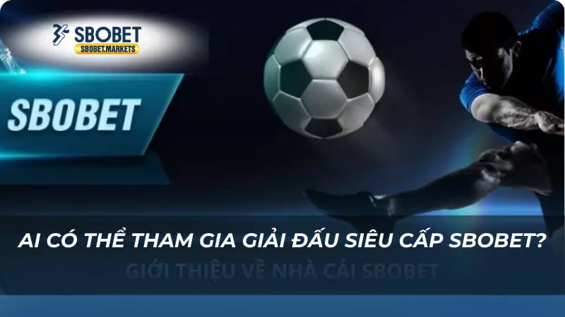 Giải đấu siêu cấp Ai có thể tham gia giải đấu siêu cấp Sbobet?