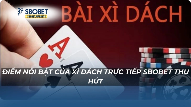 Xì dách trực tiếp Sbobet Điểm nổi bật của Xì dách trực tiếp Sbobet thu hút